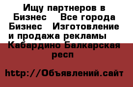 Ищу партнеров в Бизнес  - Все города Бизнес » Изготовление и продажа рекламы   . Кабардино-Балкарская респ.